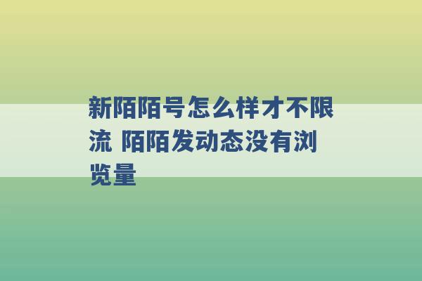 新陌陌号怎么样才不限流 陌陌发动态没有浏览量 -第1张图片-电信联通移动号卡网