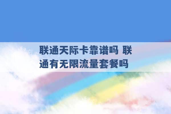 联通天际卡靠谱吗 联通有无限流量套餐吗 -第1张图片-电信联通移动号卡网