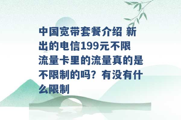 中国宽带套餐介绍 新出的电信199元不限流量卡里的流量真的是不限制的吗？有没有什么限制 -第1张图片-电信联通移动号卡网