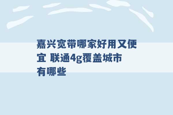 嘉兴宽带哪家好用又便宜 联通4g覆盖城市有哪些 -第1张图片-电信联通移动号卡网