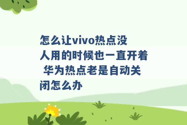 怎么让vivo热点没人用的时候也一直开着 华为热点老是自动关闭怎么办 -第1张图片-电信联通移动号卡网