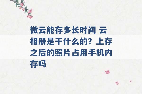 微云能存多长时间 云相册是干什么的？上存之后的照片占用手机内存吗 -第1张图片-电信联通移动号卡网