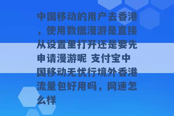 中国移动的用户去香港，使用数据漫游是直接从设置里打开还是要先申请漫游呢 支付宝中国移动无忧行境外香港流量包好用吗，网速怎么样 -第1张图片-电信联通移动号卡网