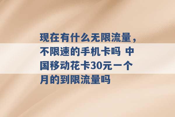 现在有什么无限流量，不限速的手机卡吗 中国移动花卡30元一个月的到限流量吗 -第1张图片-电信联通移动号卡网