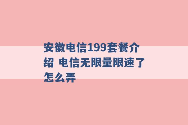 安徽电信199套餐介绍 电信无限量限速了怎么弄 -第1张图片-电信联通移动号卡网