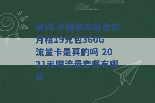 请问.中国移动推出的月租19元包360G流量卡是真的吗 2021无限流量套餐有哪些 -第1张图片-电信联通移动号卡网