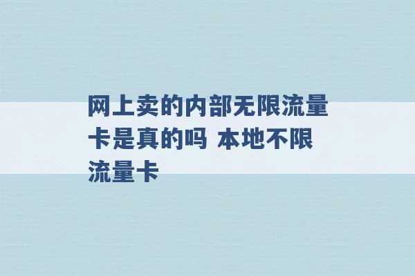 网上卖的内部无限流量卡是真的吗 本地不限流量卡 -第1张图片-电信联通移动号卡网