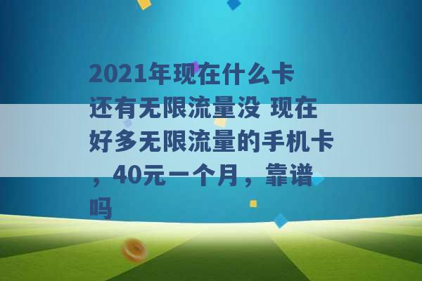 2021年现在什么卡还有无限流量没 现在好多无限流量的手机卡，40元一个月，靠谱吗 -第1张图片-电信联通移动号卡网