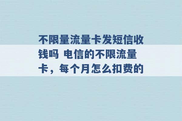 不限量流量卡发短信收钱吗 电信的不限流量卡，每个月怎么扣费的 -第1张图片-电信联通移动号卡网