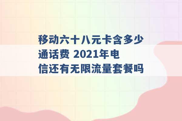 移动六十八元卡含多少通话费 2021年电信还有无限流量套餐吗 -第1张图片-电信联通移动号卡网