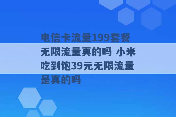 电信卡流量199套餐无限流量真的吗 小米吃到饱39元无限流量是真的吗 -第1张图片-电信联通移动号卡网