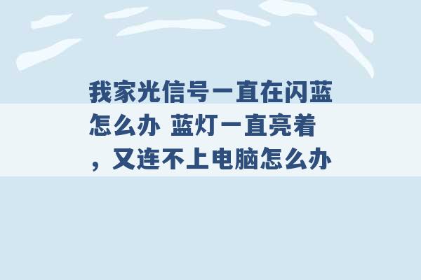 我家光信号一直在闪蓝怎么办 蓝灯一直亮着，又连不上电脑怎么办 -第1张图片-电信联通移动号卡网