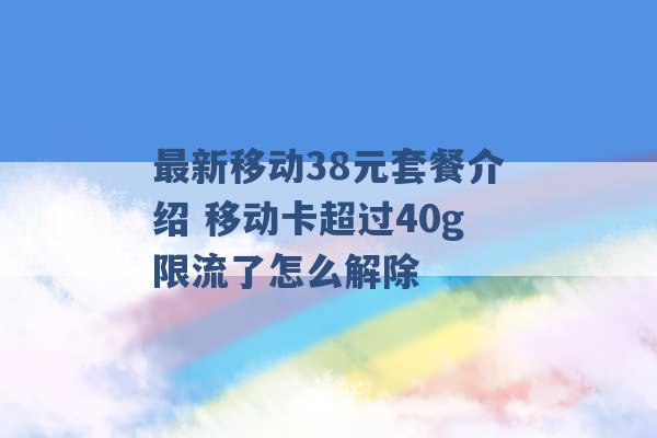 最新移动38元套餐介绍 移动卡超过40g限流了怎么解除 -第1张图片-电信联通移动号卡网