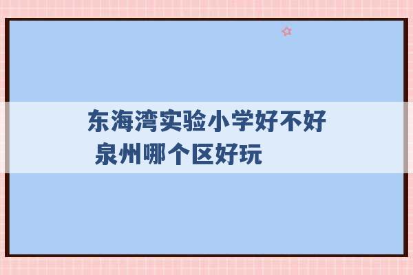 东海湾实验小学好不好 泉州哪个区好玩 -第1张图片-电信联通移动号卡网