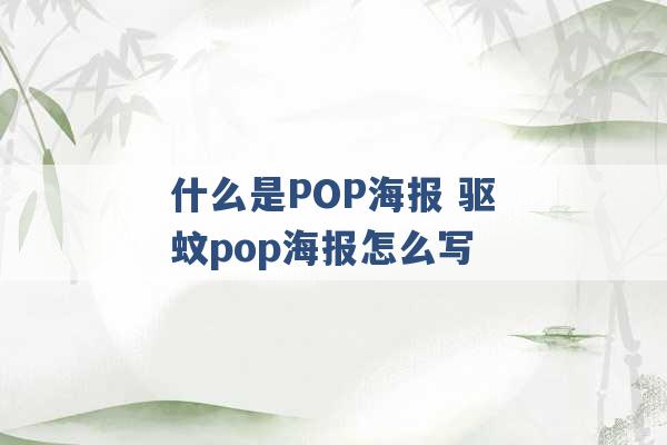 什么是POP海报 驱蚊pop海报怎么写 -第1张图片-电信联通移动号卡网