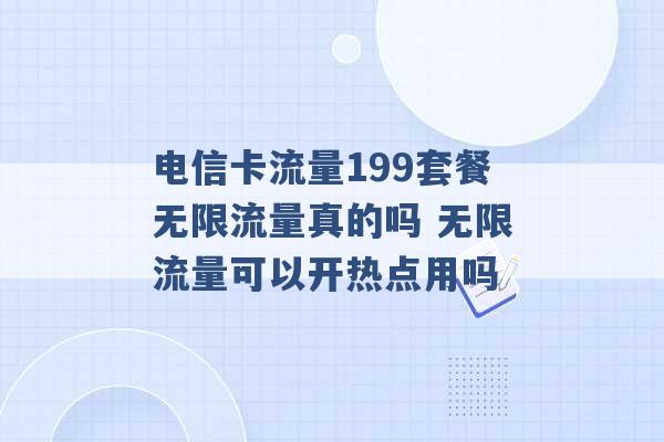 电信卡流量199套餐无限流量真的吗 无限流量可以开热点用吗 -第1张图片-电信联通移动号卡网