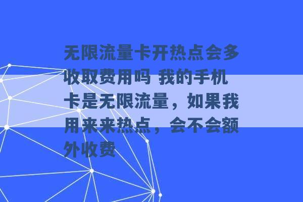 无限流量卡开热点会多收取费用吗 我的手机卡是无限流量，如果我用来来热点，会不会额外收费 -第1张图片-电信联通移动号卡网