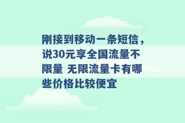 刚接到移动一条短信，说30元享全国流量不限量 无限流量卡有哪些价格比较便宜 -第1张图片-电信联通移动号卡网