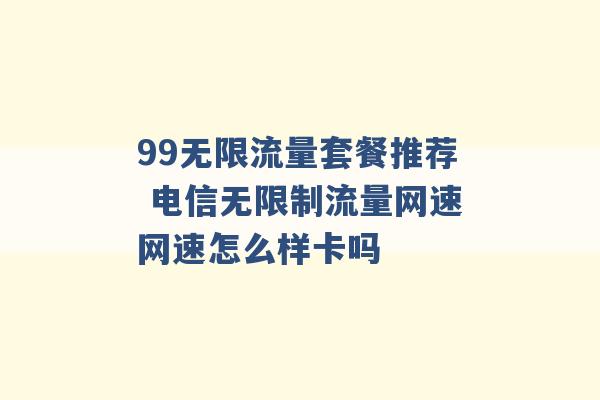 99无限流量套餐推荐 电信无限制流量网速网速怎么样卡吗 -第1张图片-电信联通移动号卡网