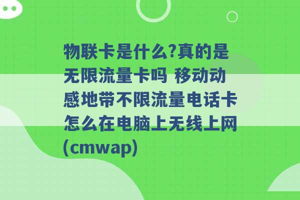 物联卡是什么?真的是无限流量卡吗 移动动感地带不限流量电话卡怎么在电脑上无线上网(cmwap) -第1张图片-电信联通移动号卡网