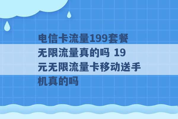 电信卡流量199套餐无限流量真的吗 19元无限流量卡移动送手机真的吗 -第1张图片-电信联通移动号卡网