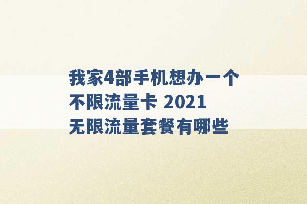 我家4部手机想办一个不限流量卡 2021无限流量套餐有哪些 -第1张图片-电信联通移动号卡网