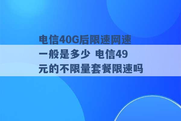 电信40G后限速网速一般是多少 电信49元的不限量套餐限速吗 -第1张图片-电信联通移动号卡网