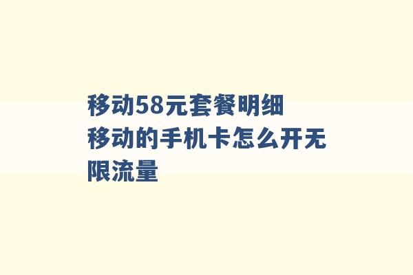 移动58元套餐明细 移动的手机卡怎么开无限流量 -第1张图片-电信联通移动号卡网