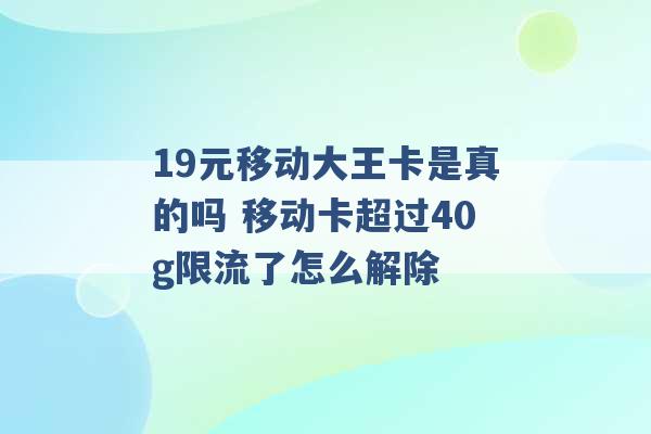 19元移动大王卡是真的吗 移动卡超过40g限流了怎么解除 -第1张图片-电信联通移动号卡网