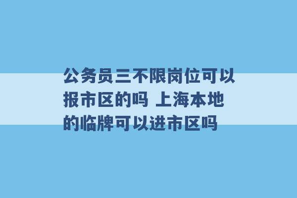 公务员三不限岗位可以报市区的吗 上海本地的临牌可以进市区吗 -第1张图片-电信联通移动号卡网