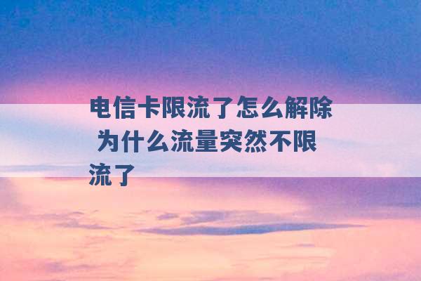 电信卡限流了怎么解除 为什么流量突然不限流了 -第1张图片-电信联通移动号卡网