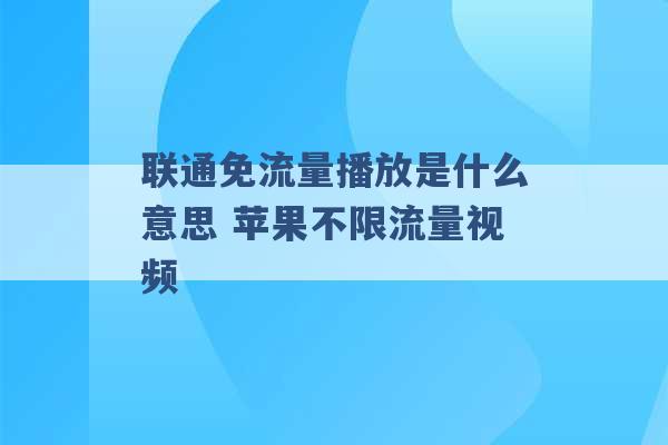 联通免流量播放是什么意思 苹果不限流量视频 -第1张图片-电信联通移动号卡网