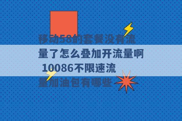 移动58的套餐没有流量了怎么叠加开流量啊 10086不限速流量加油包有哪些 -第1张图片-电信联通移动号卡网