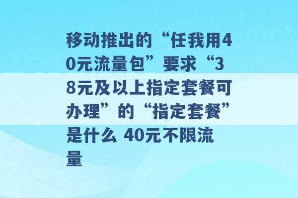 移动推出的“任我用40元流量包”要求“38元及以上指定套餐可办理”的“指定套餐”是什么 40元不限流量 -第1张图片-电信联通移动号卡网