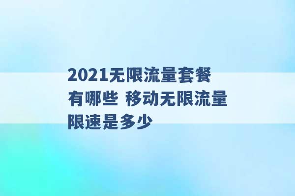 2021无限流量套餐有哪些 移动无限流量限速是多少 -第1张图片-电信联通移动号卡网