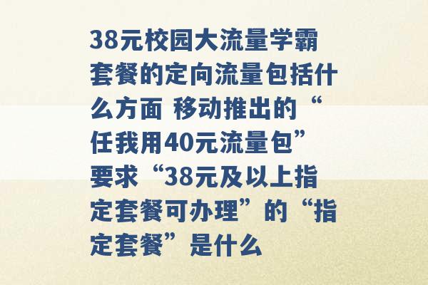 38元校园大流量学霸套餐的定向流量包括什么方面 移动推出的“任我用40元流量包”要求“38元及以上指定套餐可办理”的“指定套餐”是什么 -第1张图片-电信联通移动号卡网