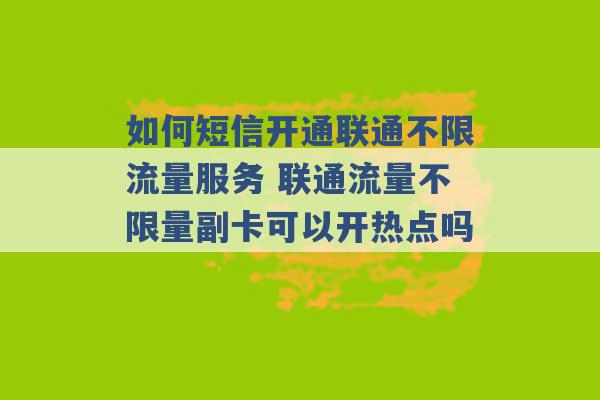 如何短信开通联通不限流量服务 联通流量不限量副卡可以开热点吗 -第1张图片-电信联通移动号卡网