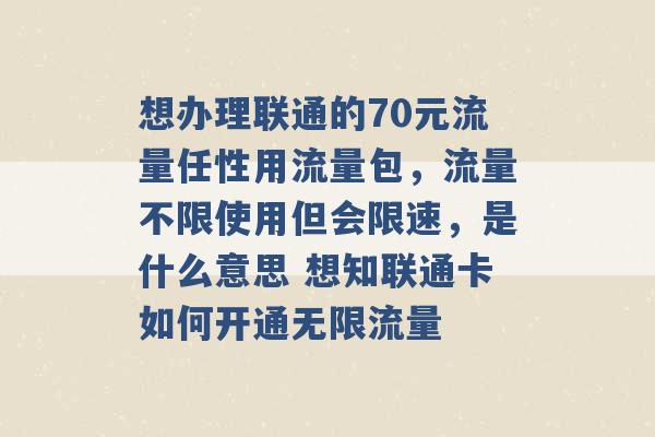 想办理联通的70元流量任性用流量包，流量不限使用但会限速，是什么意思 想知联通卡如何开通无限流量 -第1张图片-电信联通移动号卡网