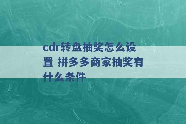 cdr转盘抽奖怎么设置 拼多多商家抽奖有什么条件 -第1张图片-电信联通移动号卡网