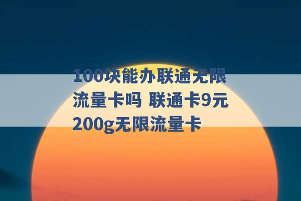 100块能办联通无限流量卡吗 联通卡9元200g无限流量卡 -第1张图片-电信联通移动号卡网