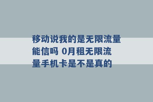 移动说我的是无限流量能信吗 0月租无限流量手机卡是不是真的 -第1张图片-电信联通移动号卡网