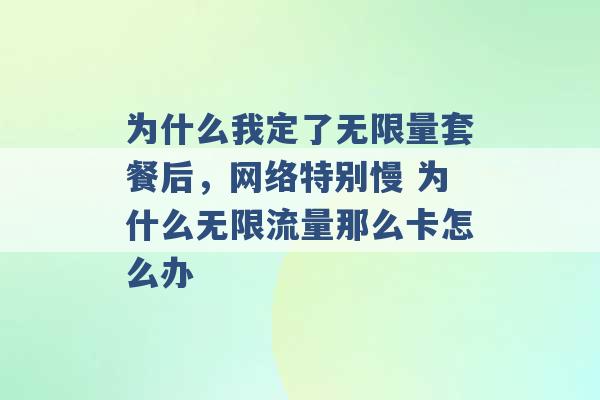 为什么我定了无限量套餐后，网络特别慢 为什么无限流量那么卡怎么办 -第1张图片-电信联通移动号卡网