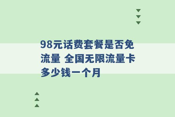 98元话费套餐是否免流量 全国无限流量卡多少钱一个月 -第1张图片-电信联通移动号卡网