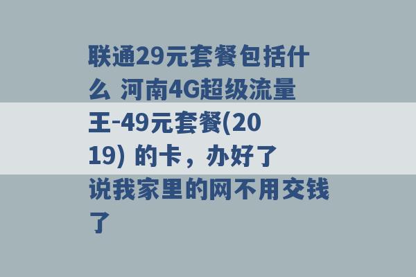 联通29元套餐包括什么 河南4G超级流量王-49元套餐(2019) 的卡，办好了说我家里的网不用交钱了 -第1张图片-电信联通移动号卡网