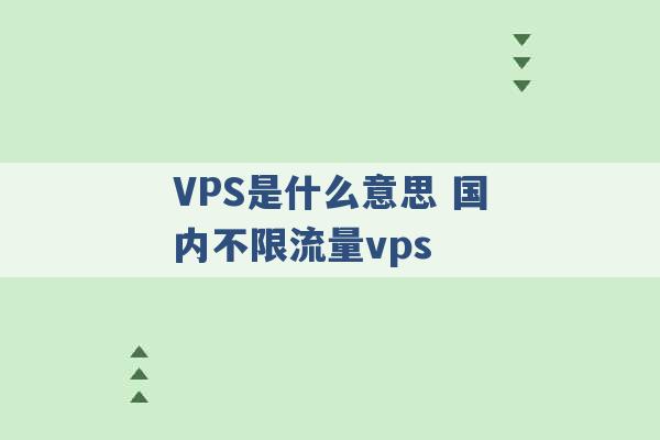 VPS是什么意思 国内不限流量vps -第1张图片-电信联通移动号卡网