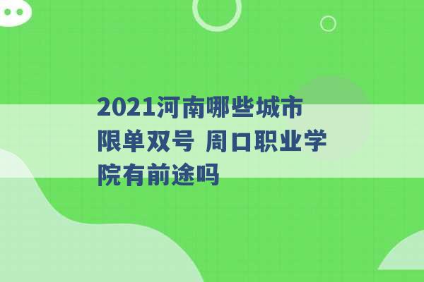 2021河南哪些城市限单双号 周口职业学院有前途吗 -第1张图片-电信联通移动号卡网