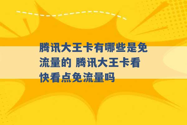 腾讯大王卡有哪些是免流量的 腾讯大王卡看快看点免流量吗 -第1张图片-电信联通移动号卡网