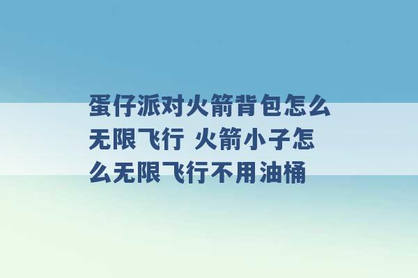 蛋仔派对火箭背包怎么无限飞行 火箭小子怎么无限飞行不用油桶 -第1张图片-电信联通移动号卡网