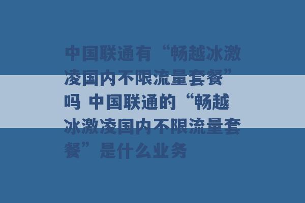 中国联通有“畅越冰激凌国内不限流量套餐”吗 中国联通的“畅越冰激凌国内不限流量套餐”是什么业务 -第1张图片-电信联通移动号卡网