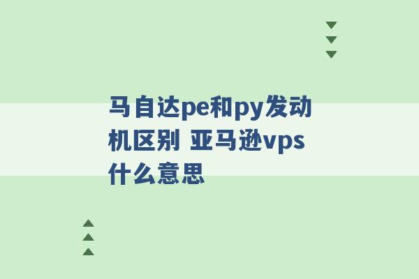 马自达pe和py发动机区别 亚马逊vps什么意思 -第1张图片-电信联通移动号卡网